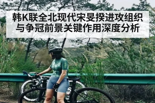 韩K联全北现代宋旻揆进攻组织与争冠前景关键作用深度分析