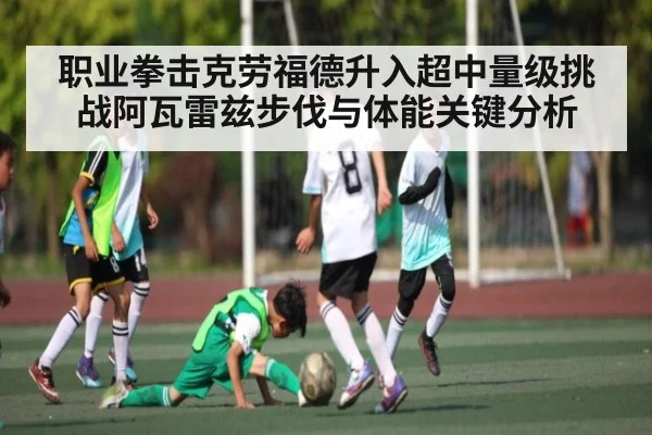 职业拳击克劳福德升入超中量级挑战阿瓦雷兹步伐与体能关键分析