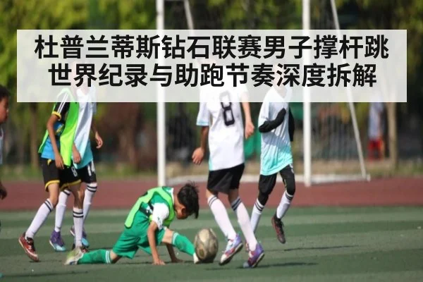 杜普兰蒂斯钻石联赛男子撑杆跳世界纪录与助跑节奏深度拆解